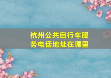 杭州公共自行车服务电话地址在哪里