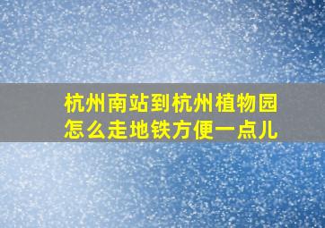 杭州南站到杭州植物园怎么走地铁方便一点儿