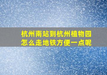 杭州南站到杭州植物园怎么走地铁方便一点呢