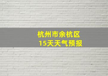 杭州市余杭区15天天气预报