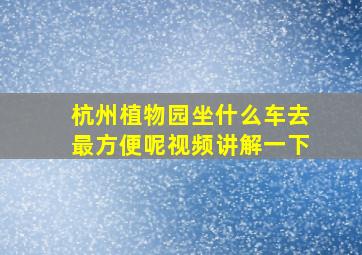 杭州植物园坐什么车去最方便呢视频讲解一下