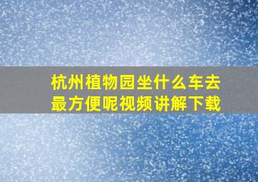 杭州植物园坐什么车去最方便呢视频讲解下载