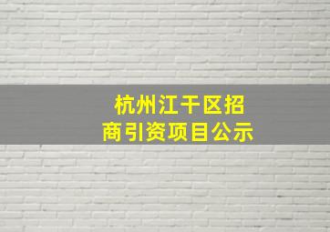 杭州江干区招商引资项目公示