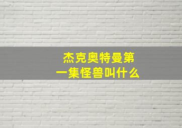 杰克奥特曼第一集怪兽叫什么