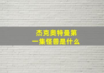 杰克奥特曼第一集怪兽是什么