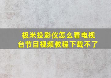 极米投影仪怎么看电视台节目视频教程下载不了