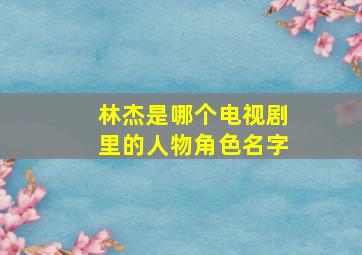 林杰是哪个电视剧里的人物角色名字