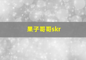 果子哥哥skr