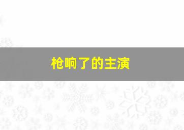 枪响了的主演