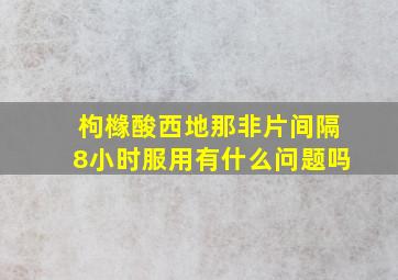 枸橼酸西地那非片间隔8小时服用有什么问题吗