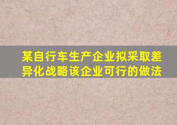 某自行车生产企业拟采取差异化战略该企业可行的做法