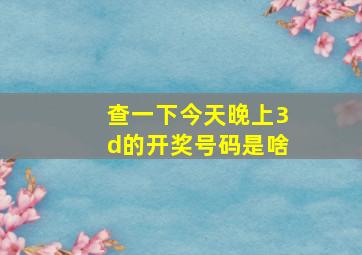 查一下今天晚上3d的开奖号码是啥