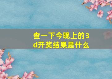 查一下今晚上的3d开奖结果是什么