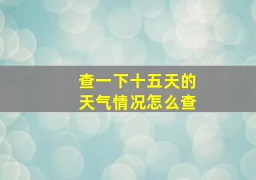 查一下十五天的天气情况怎么查