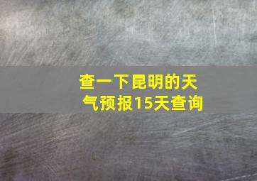 查一下昆明的天气预报15天查询