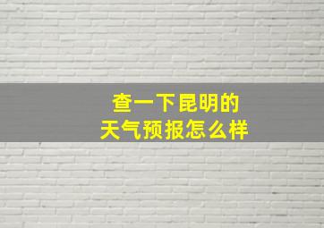 查一下昆明的天气预报怎么样