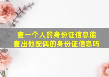 查一个人的身份证信息能查出他配偶的身份证信息吗