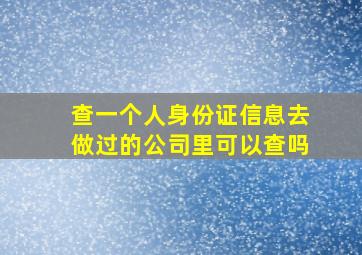 查一个人身份证信息去做过的公司里可以查吗