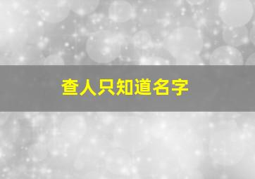 查人只知道名字