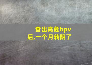 查出高危hpv后,一个月转阴了