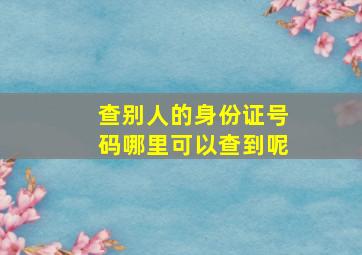 查别人的身份证号码哪里可以查到呢