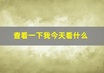 查看一下我今天看什么