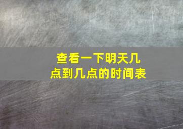 查看一下明天几点到几点的时间表