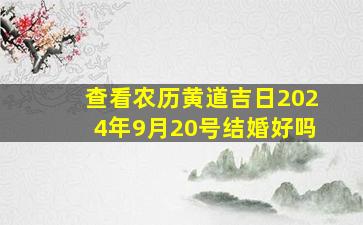 查看农历黄道吉日2024年9月20号结婚好吗