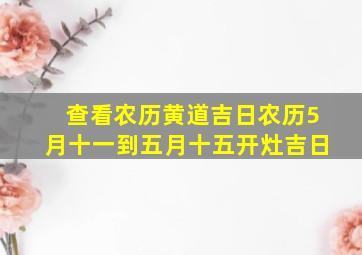 查看农历黄道吉日农历5月十一到五月十五开灶吉日