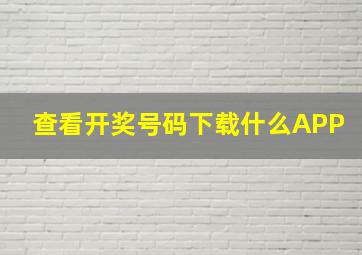 查看开奖号码下载什么APP