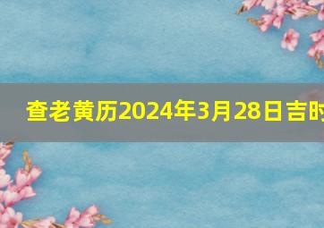 查老黄历2024年3月28日吉时