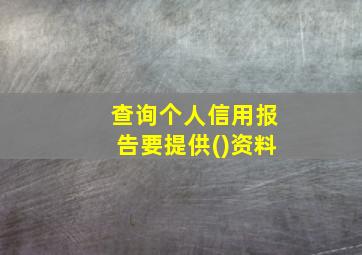 查询个人信用报告要提供()资料