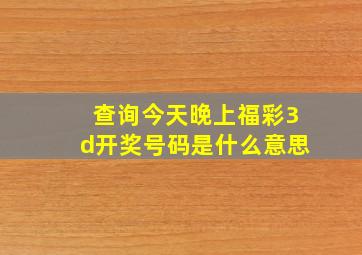 查询今天晚上福彩3d开奖号码是什么意思