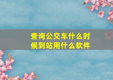 查询公交车什么时候到站用什么软件