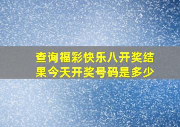 查询福彩快乐八开奖结果今天开奖号码是多少