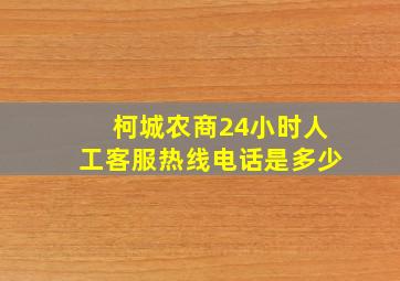 柯城农商24小时人工客服热线电话是多少