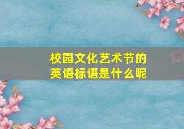 校园文化艺术节的英语标语是什么呢