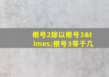 根号2除以根号3×根号3等于几