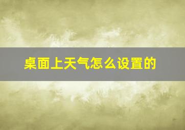 桌面上天气怎么设置的