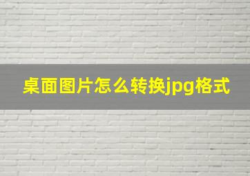 桌面图片怎么转换jpg格式