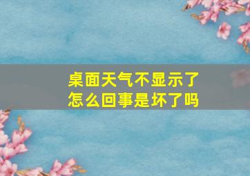 桌面天气不显示了怎么回事是坏了吗