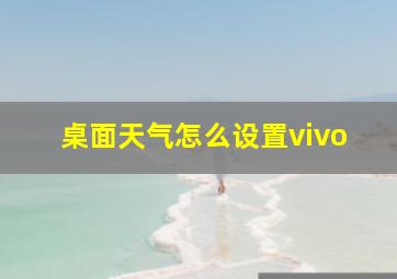 桌面天气怎么设置vivo