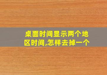 桌面时间显示两个地区时间,怎样去掉一个