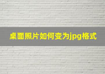 桌面照片如何变为jpg格式