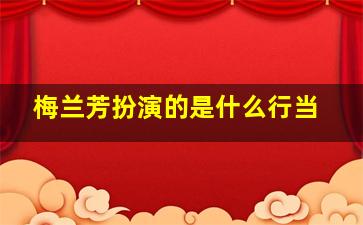 梅兰芳扮演的是什么行当