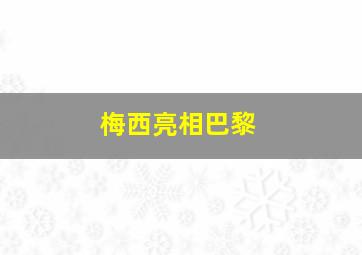 梅西亮相巴黎