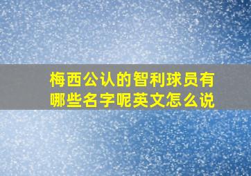 梅西公认的智利球员有哪些名字呢英文怎么说