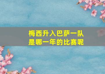 梅西升入巴萨一队是哪一年的比赛呢