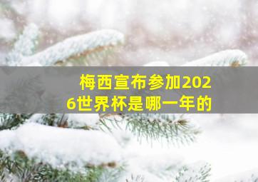 梅西宣布参加2026世界杯是哪一年的