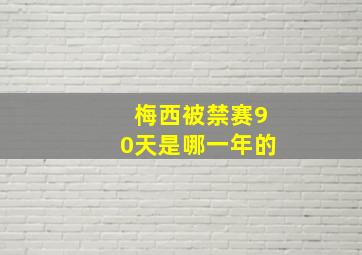 梅西被禁赛90天是哪一年的